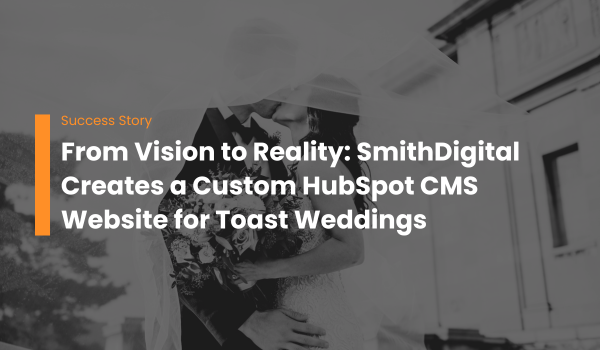 From Vision to Reality: SmithDigital Creates a Custom HubSpot CMS Website for Toast Weddings